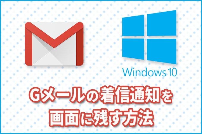 Windows10のPCで「Gmail」の着信通知を簡単に画面に残す方法